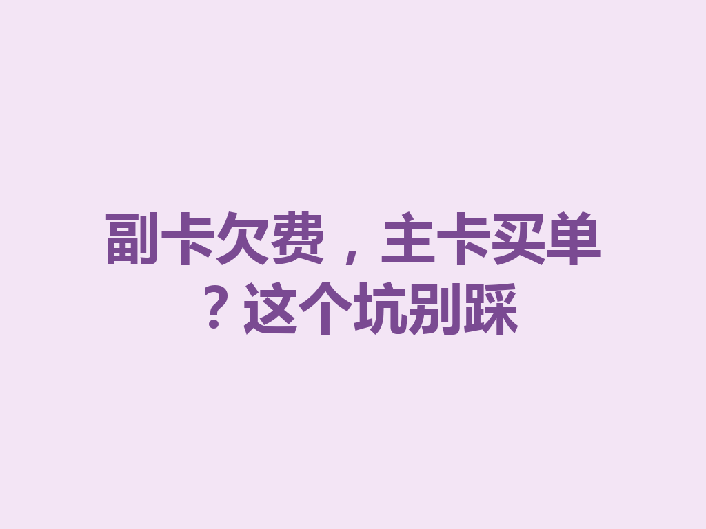 副卡欠费，主卡买单？这个坑别踩
