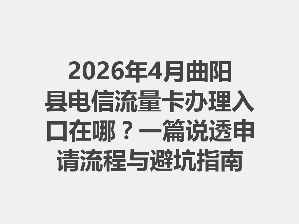 2026年4月曲阳县电信流量卡办理入口在哪？一篇说透申请流程与避坑指南