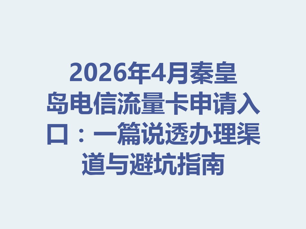 2026年4月秦皇岛电信流量卡申请入口：一篇说透办理渠道与避坑指南