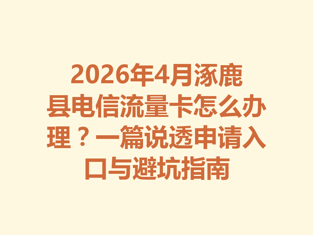 2026年4月涿鹿县电信流量卡怎么办理?一篇说透申请入口与避坑指南