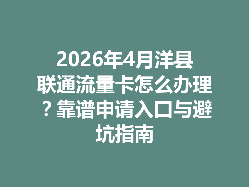 2026年4月洋县联通流量卡怎么办理？靠谱申请入口与避坑指南