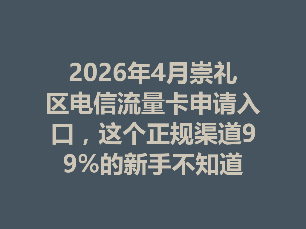 2026年4月崇礼区电信流量卡申请入口，这个正规渠道99%的新手不知道