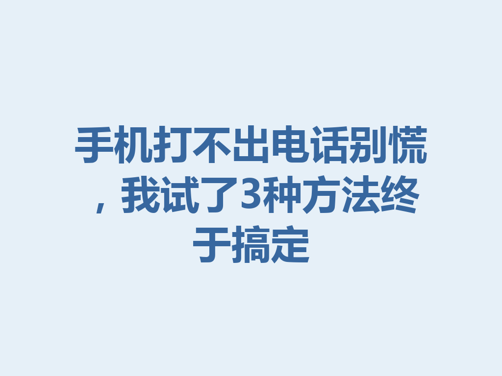 手机打不出电话别慌，我试了3种方法终于搞定