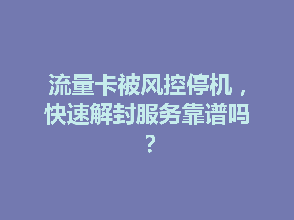 流量卡被风控停机，快速解封服务靠谱吗？