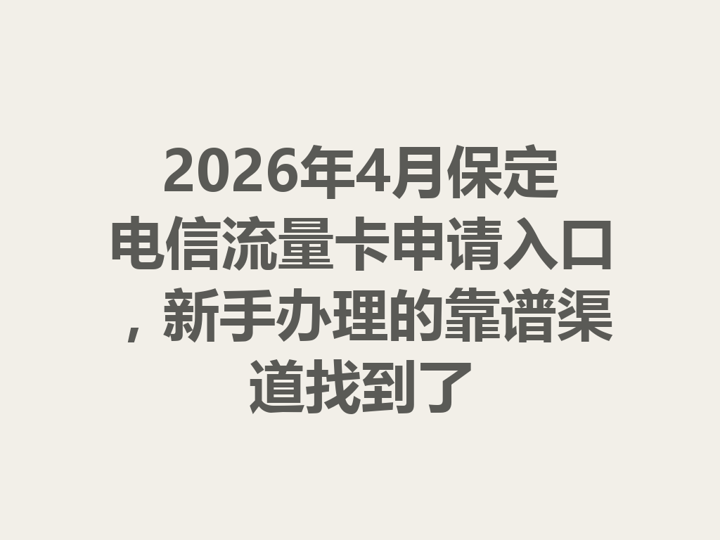 2026年4月保定电信流量卡申请入口,新手办理的靠谱渠道找到了