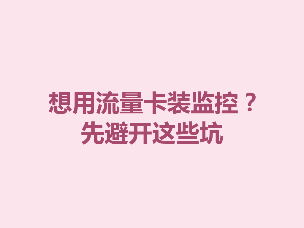 想用流量卡装监控？先避开这些坑