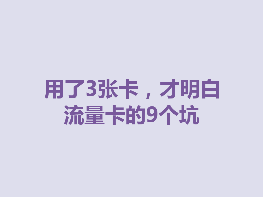 用了3张卡，才明白流量卡的9个坑