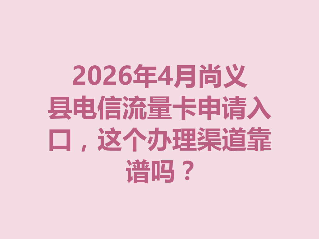 2026年4月尚义县电信流量卡申请入口，这个办理渠道靠谱吗？