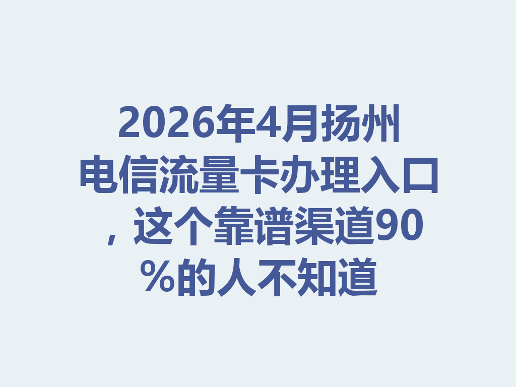2026年4月扬州电信流量卡办理入口，这个靠谱渠道90%的人不知道
