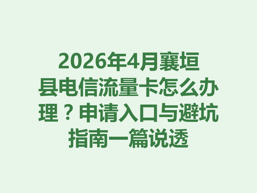 2026年4月襄垣县电信流量卡怎么办理？申请入口与避坑指南一篇说透