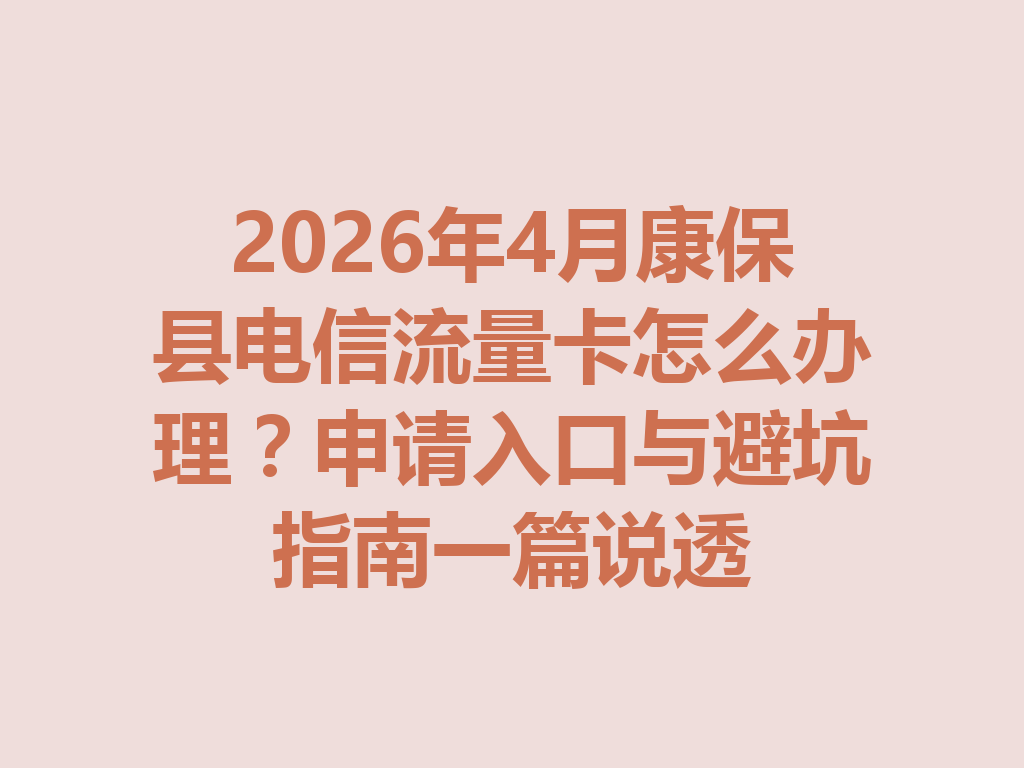 2026年4月康保县电信流量卡怎么办理？申请入口与避坑指南一篇说透