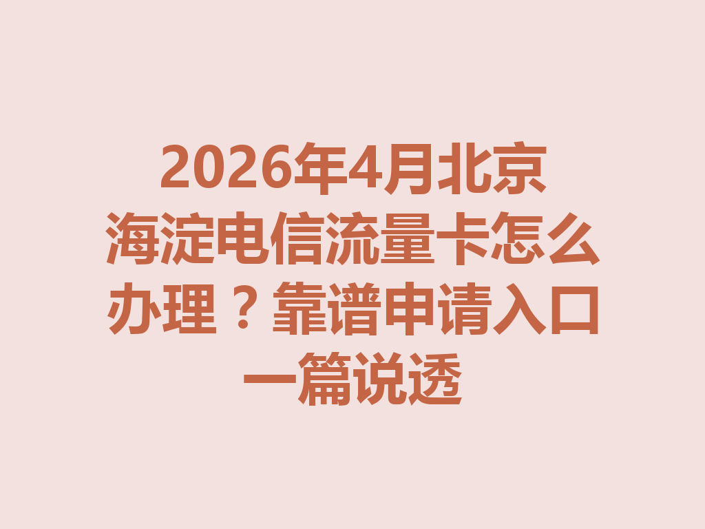 2026年4月北京海淀电信流量卡怎么办理？靠谱申请入口一篇说透