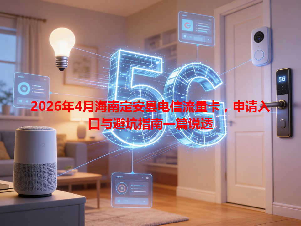2026年4月海南定安县电信流量卡，申请入口与避坑指南一篇说透