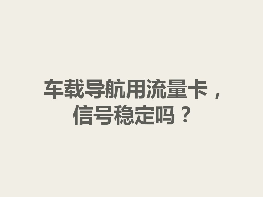 车载导航用流量卡，信号稳定吗？