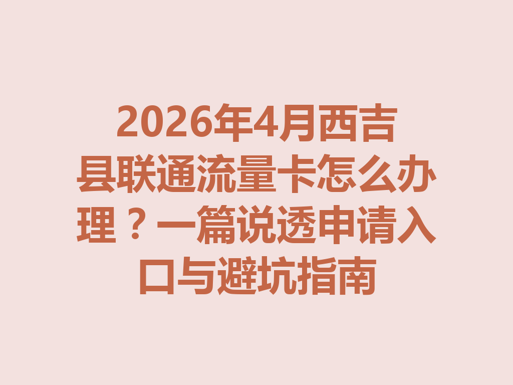 2026年4月西吉县联通流量卡怎么办理？一篇说透申请入口与避坑指南