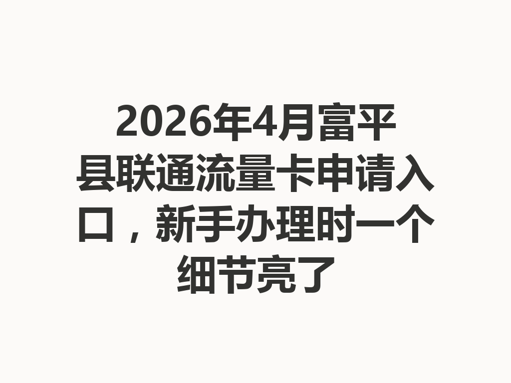 2026年4月富平县联通流量卡申请入口，新手办理时一个细节亮了