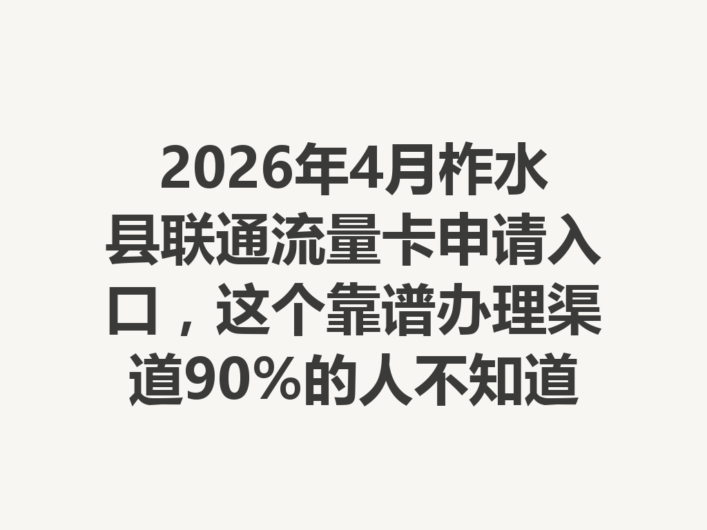 2026年4月柞水县联通流量卡申请入口，这个靠谱办理渠道90%的人不知道