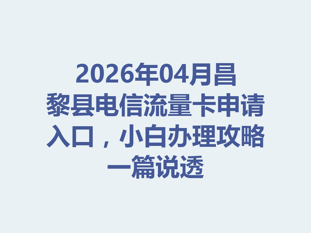 2026年04月昌黎县电信流量卡申请入口，小白办理攻略一篇说透