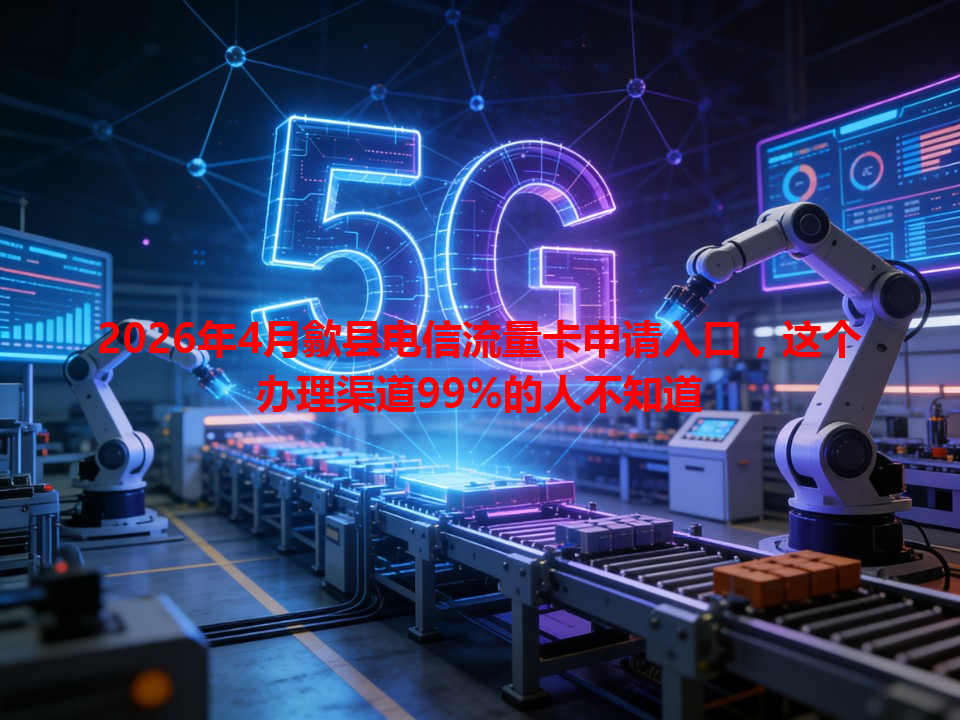 2026年4月歙县电信流量卡申请入口，这个办理渠道99%的人不知道