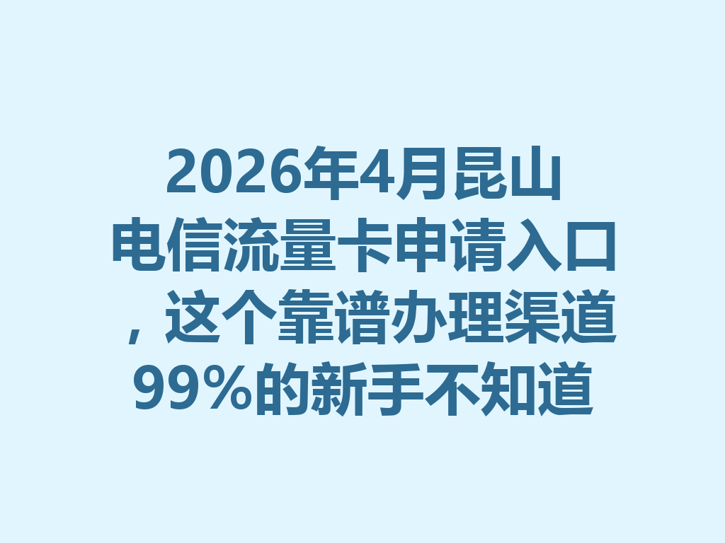 2026年4月昆山电信流量卡申请入口，这个靠谱办理渠道99%的新手不知道