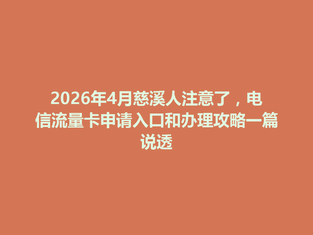 2026年4月慈溪人注意了，电信流量卡申请入口和办理攻略一篇说透