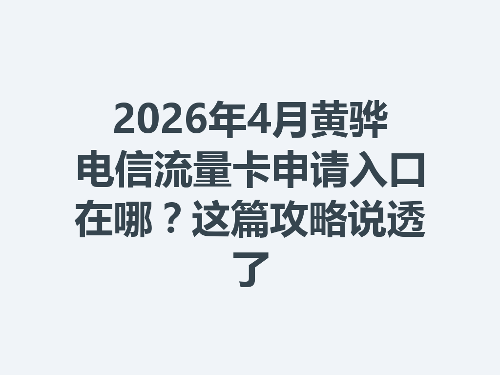 2026年4月黄骅电信流量卡申请入口在哪？这篇攻略说透了