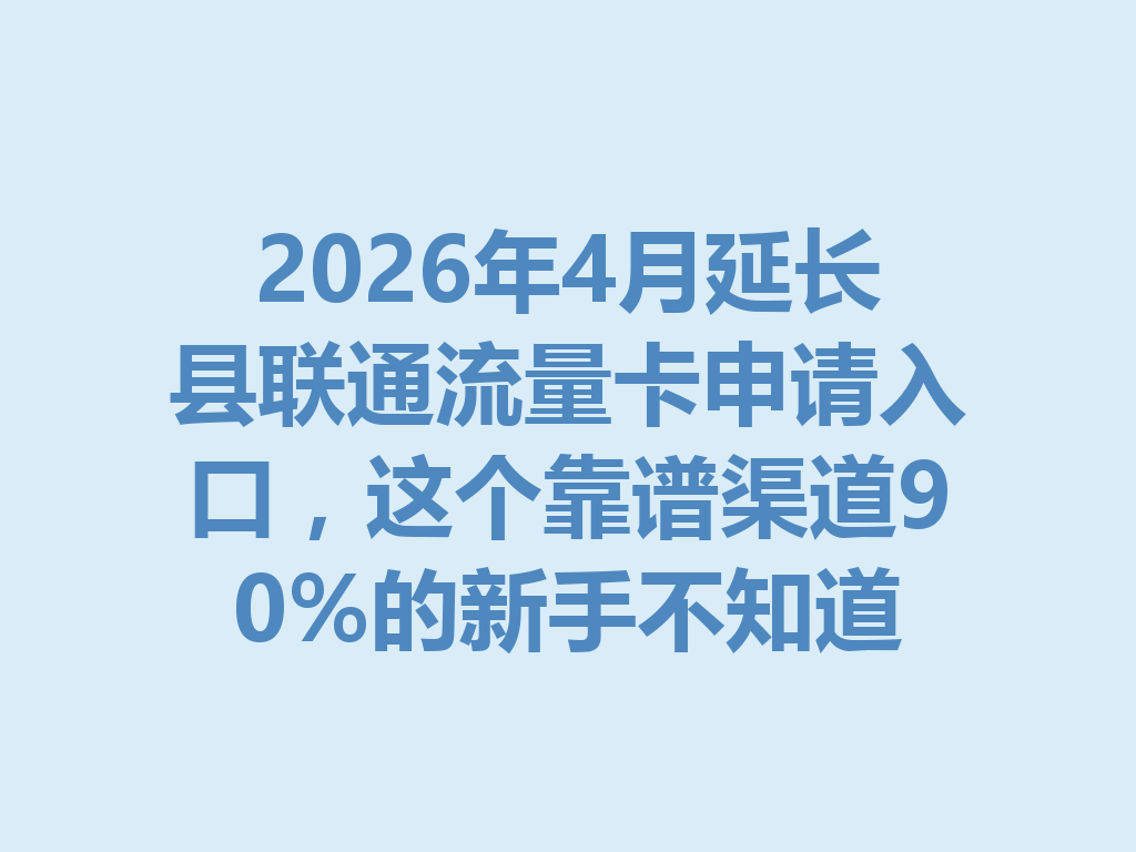 2026年4月延长县联通流量卡申请入口，这个靠谱渠道90%的新手不知道