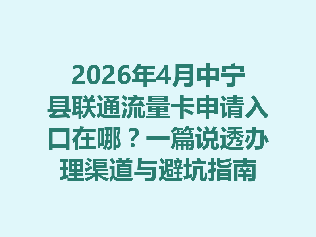 2026年4月中宁县联通流量卡申请入口在哪？一篇说透办理渠道与避坑指南
