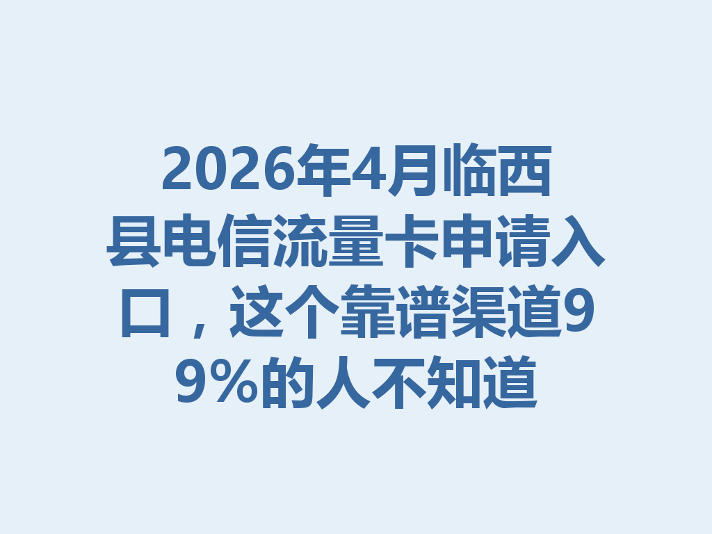 2026年4月临西县电信流量卡申请入口，这个靠谱渠道99%的人不知道