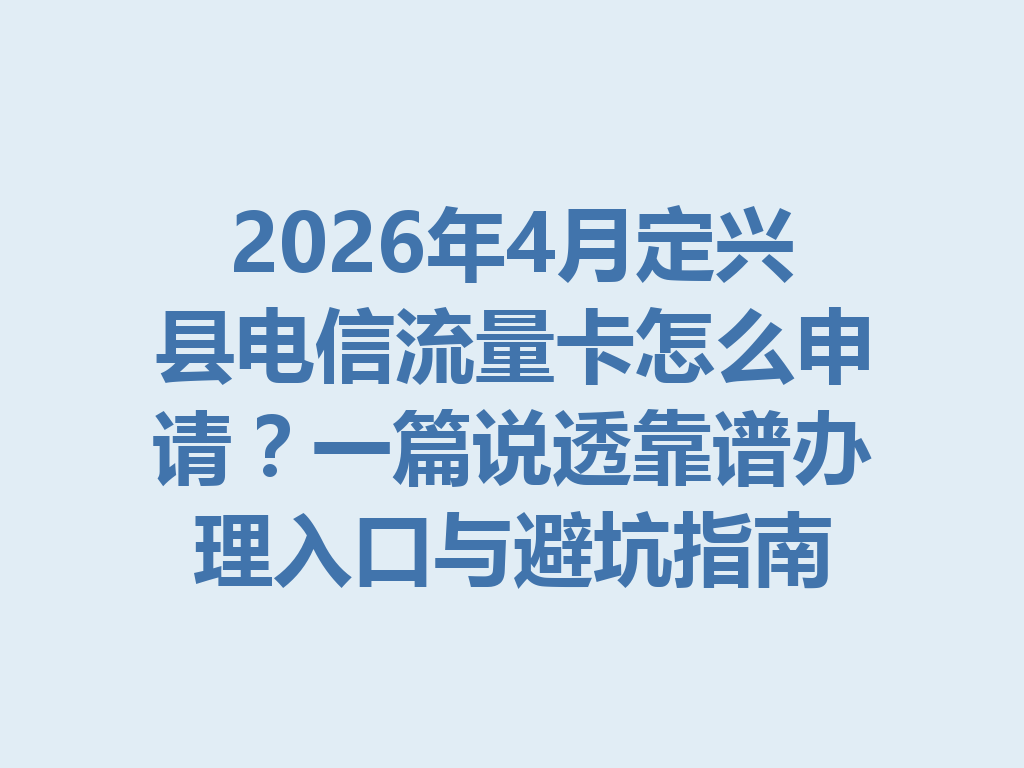 2026年4月定兴县电信流量卡怎么申请？一篇说透靠谱办理入口与避坑指南