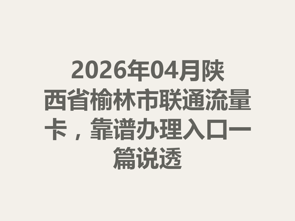 2026年04月陕西省榆林市联通流量卡，靠谱办理入口一篇说透