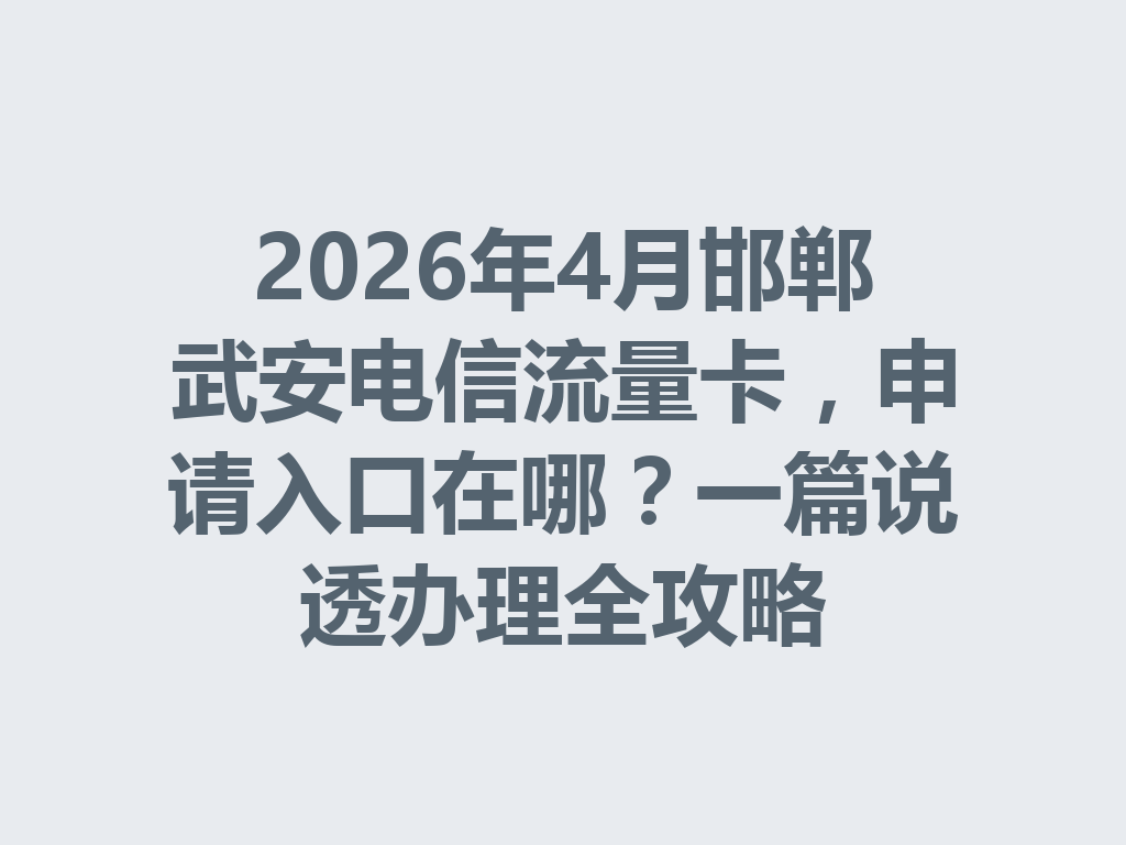 2026年4月邯郸武安电信流量卡，申请入口在哪？一篇说透办理全攻略