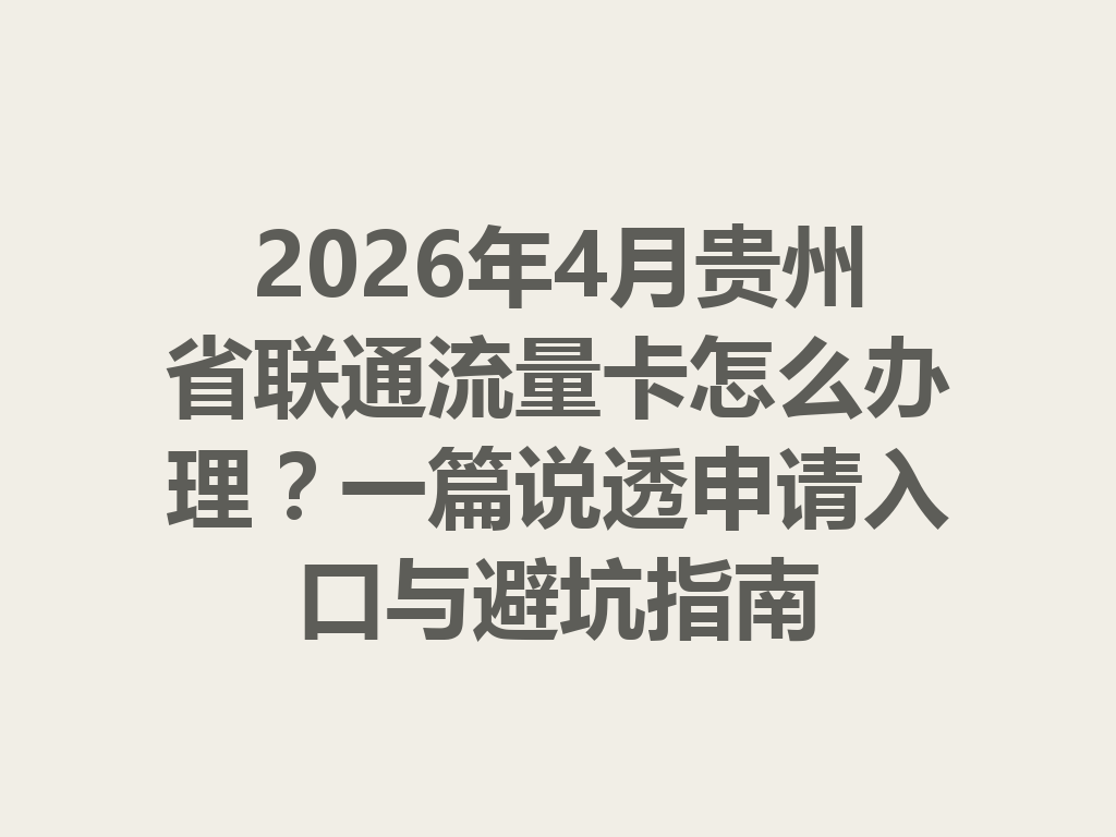 2026年4月贵州省联通流量卡怎么办理？一篇说透申请入口与避坑指南
