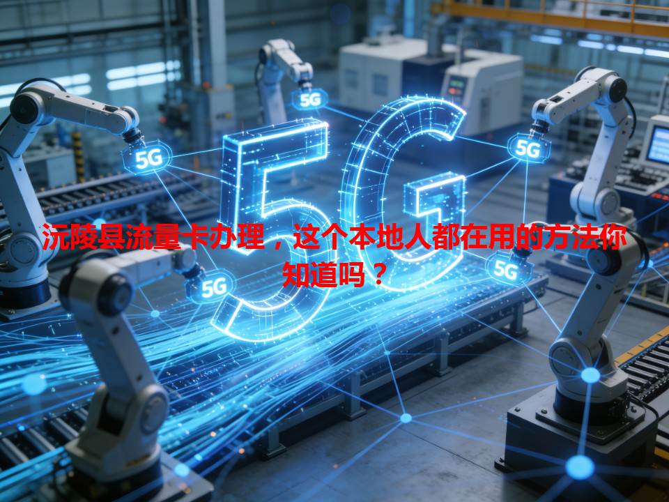 沅陵县流量卡办理，这个本地人都在用的方法你知道吗？