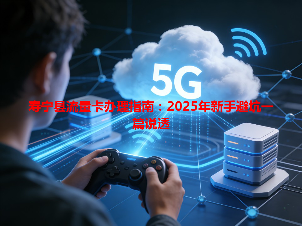 寿宁县流量卡办理指南：2025年新手避坑一篇说透