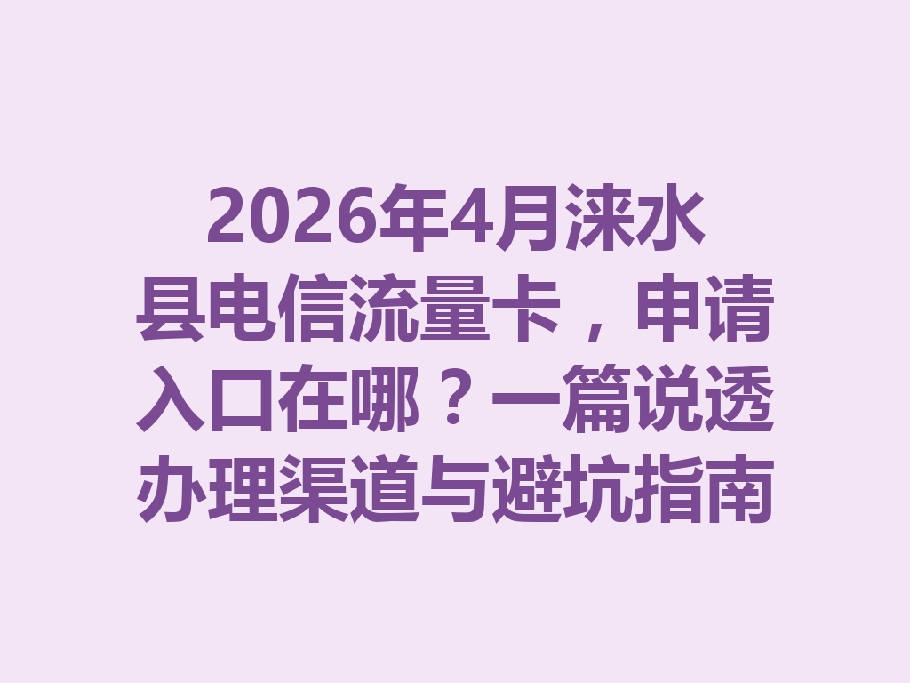 2026年4月涞水县电信流量卡，申请入口在哪？一篇说透办理渠道与避坑指南