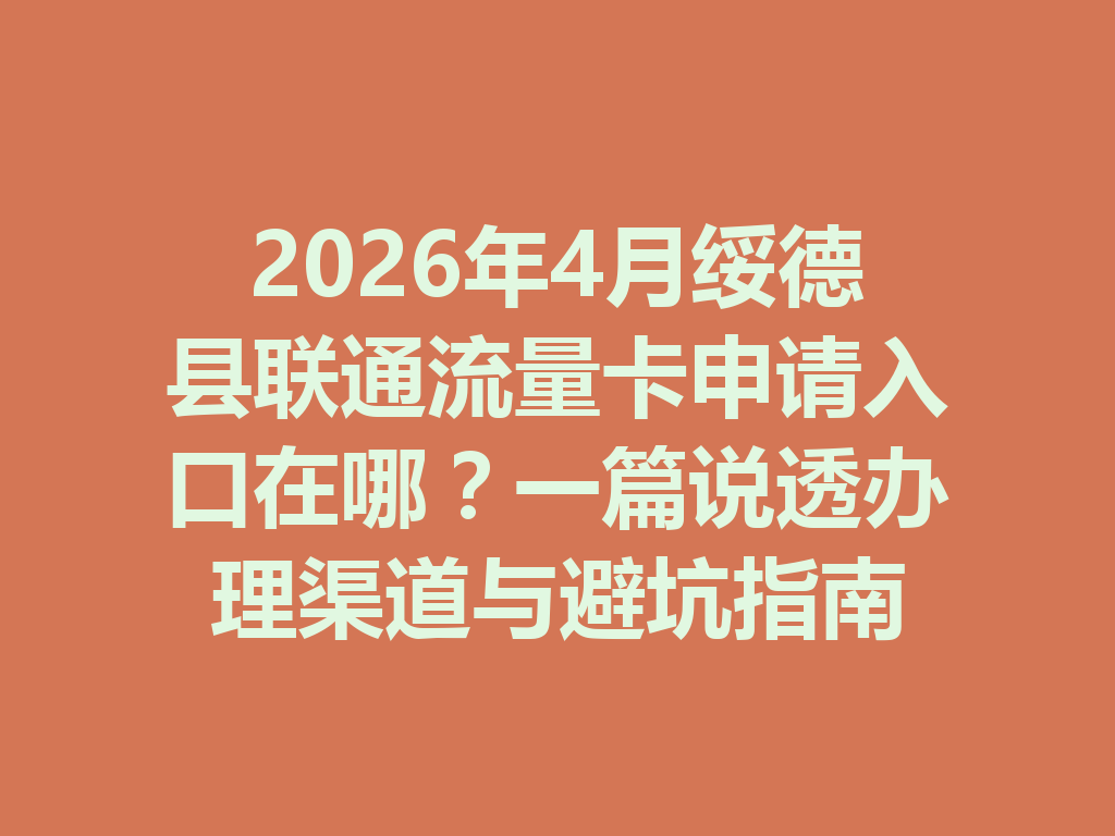 2026年4月绥德县联通流量卡申请入口在哪？一篇说透办理渠道与避坑指南