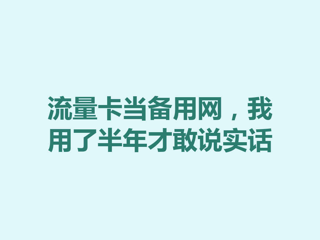 流量卡当备用网，我用了半年才敢说实话