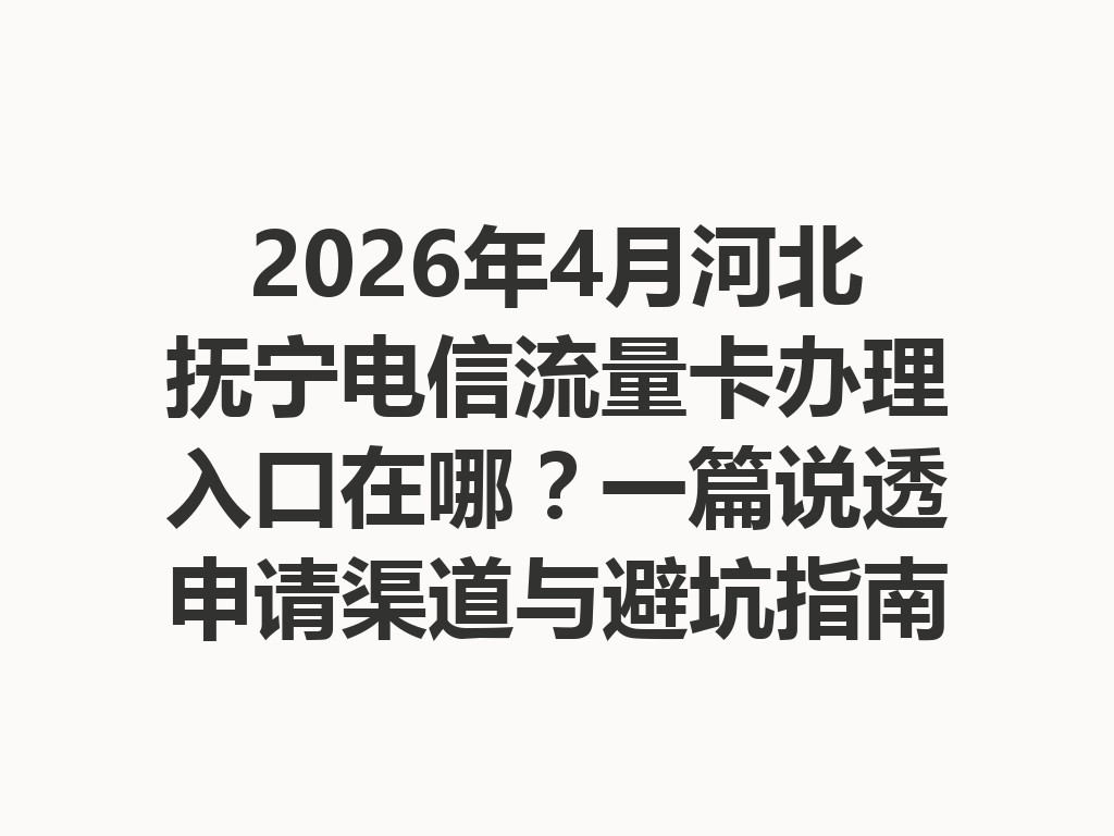 2026年4月河北抚宁电信流量卡办理入口在哪？一篇说透申请渠道与避坑指南