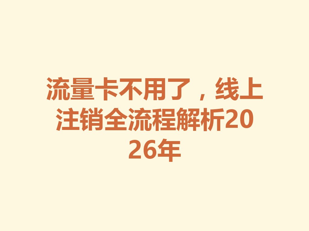 流量卡不用了，线上注销全流程解析2026年