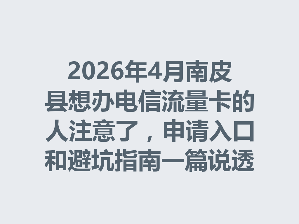 2026年4月南皮县想办电信流量卡的人注意了，申请入口和避坑指南一篇说透