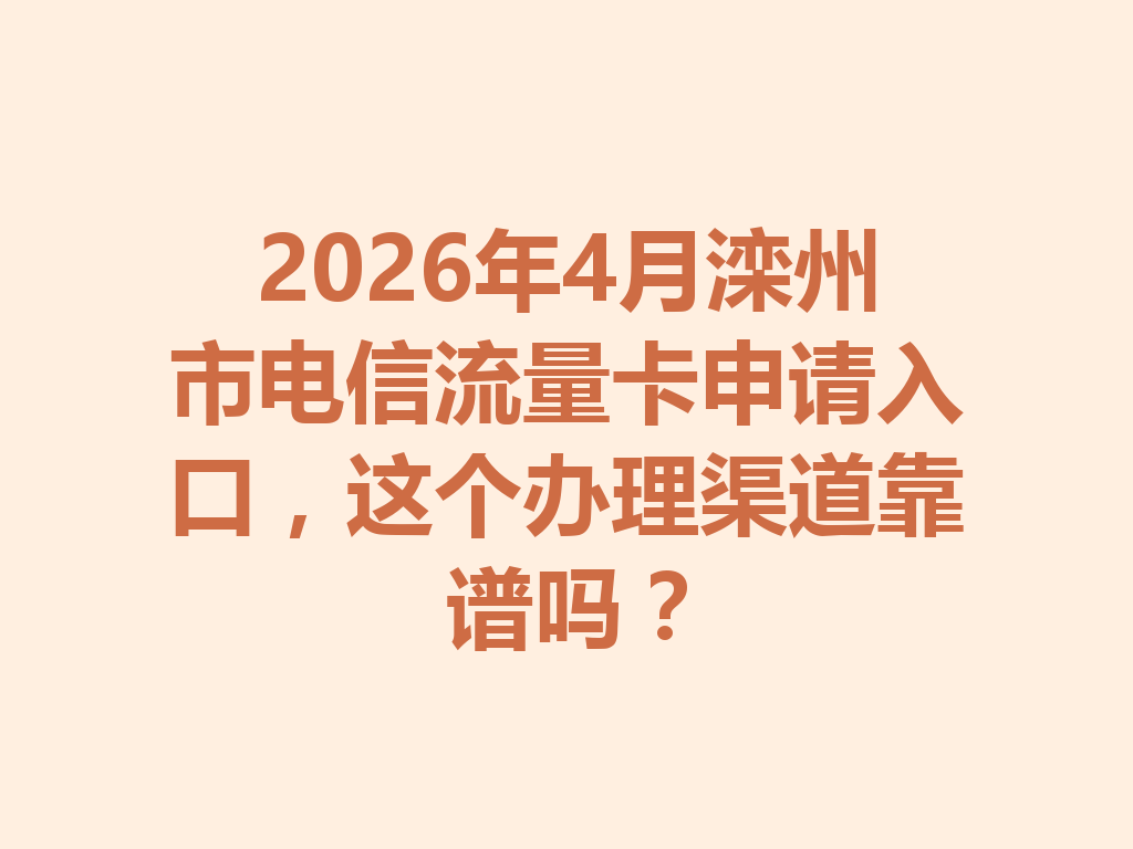 2026年4月滦州市电信流量卡申请入口，这个办理渠道靠谱吗？