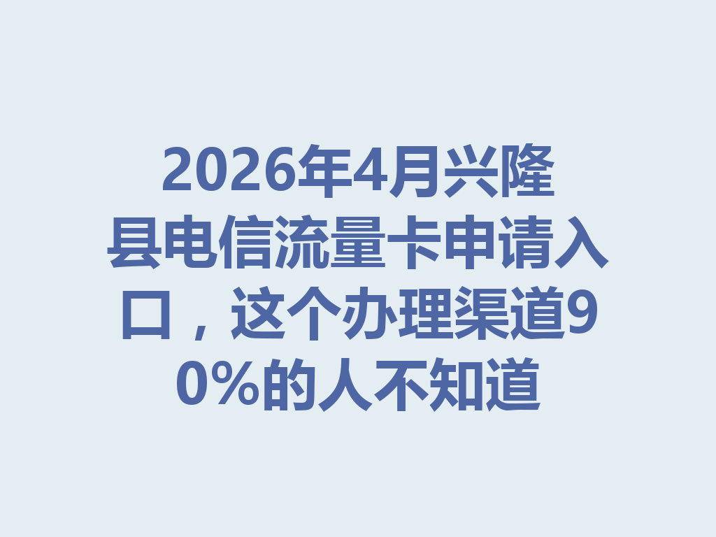 2026年4月兴隆县电信流量卡申请入口，这个办理渠道90%的人不知道
