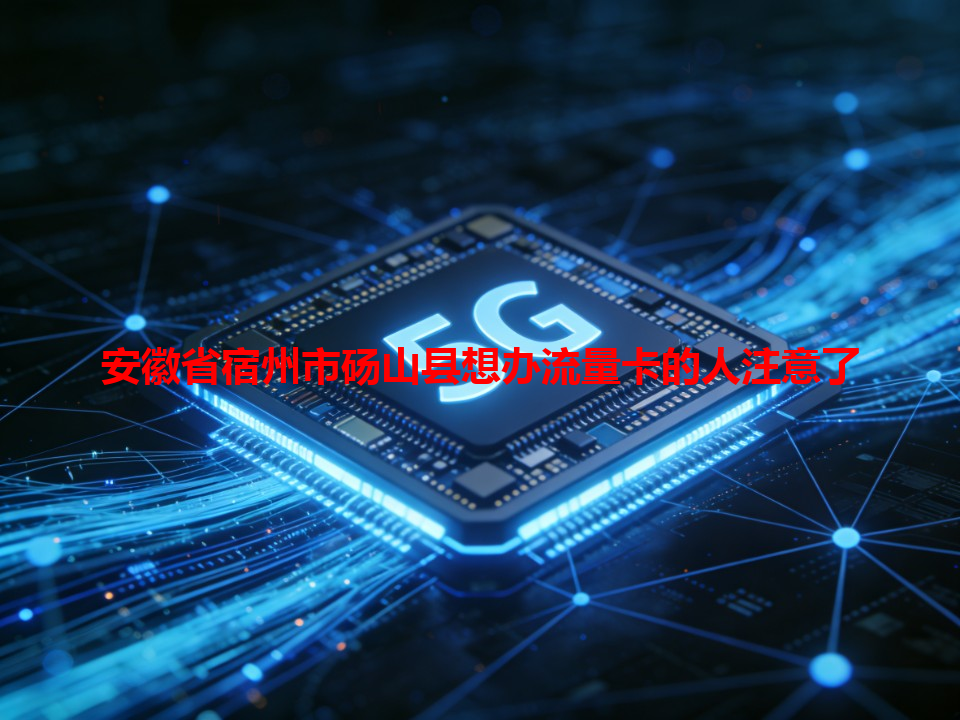 安徽省宿州市砀山县想办流量卡的人注意了