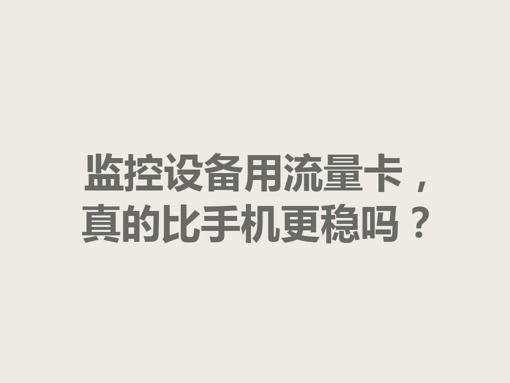 监控设备用流量卡，真的比手机更稳吗？