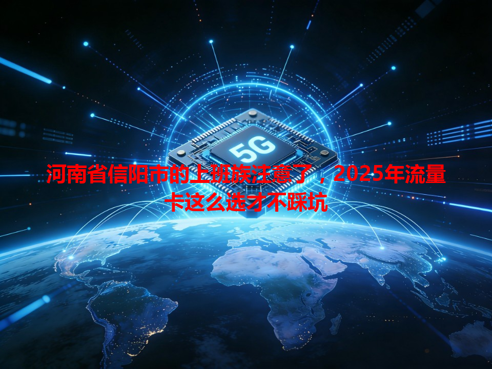 河南省信阳市的上班族注意了，2025年流量卡这么选才不踩坑