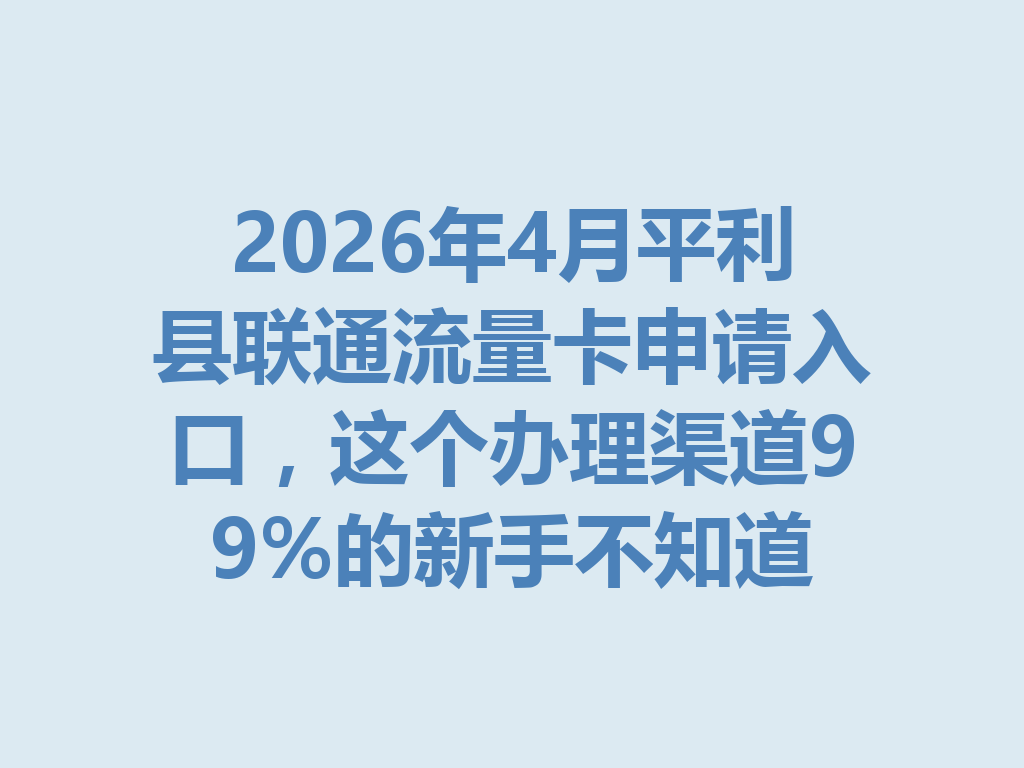 2026年4月平利县联通流量卡申请入口,这个办理渠道99%的新手不知道