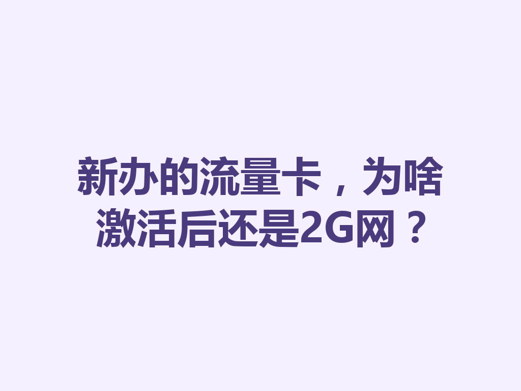 新办的流量卡，为啥激活后还是2G网？