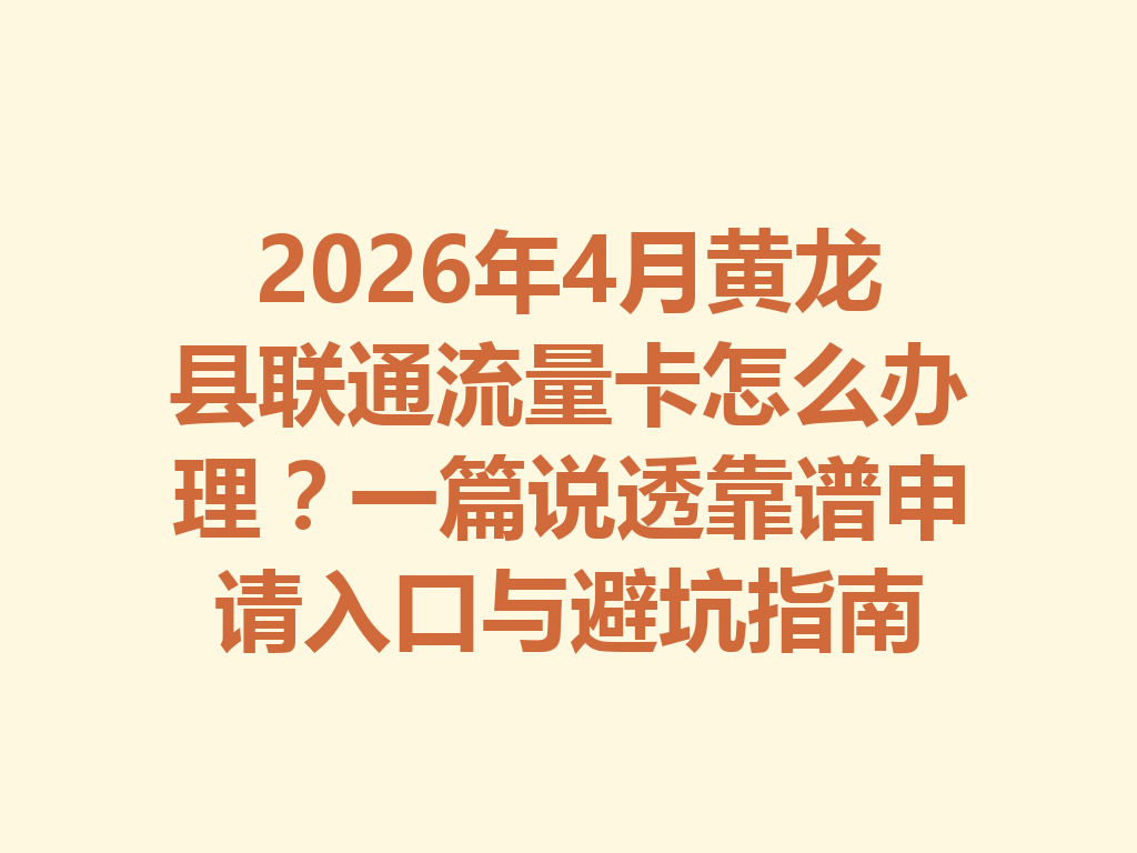 2026年4月黄龙县联通流量卡怎么办理？一篇说透靠谱申请入口与避坑指南