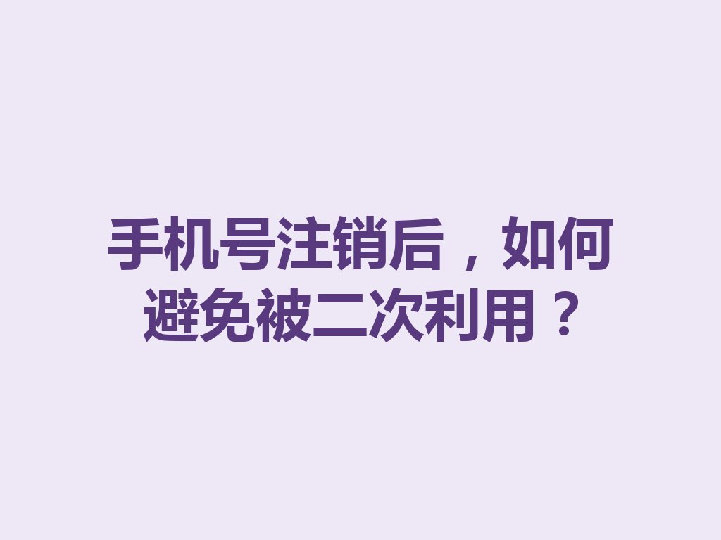 手机号注销后，如何避免被二次利用？